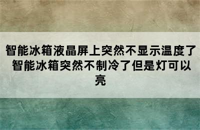 智能冰箱液晶屏上突然不显示温度了 智能冰箱突然不制冷了但是灯可以亮